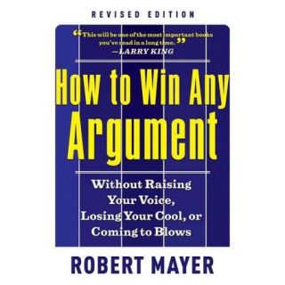 How to Win Any Argument Without Raising Your Voice, Losing Your Cool, or Coming to Blows