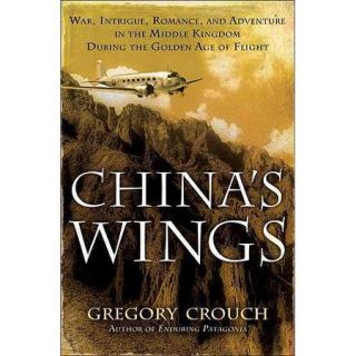 China's Wings War, Intrigue, Romance, and Adventure in the Middle Kingdom During the Golden Age of Flight
