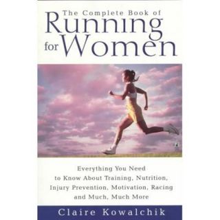 The Complete Book of Running for Women Everything You Need to Know About Training, Nutrition, Injury Prevention, Motivation, Racing and Much, Much More