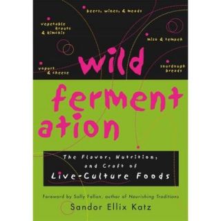 Wild Fermentation The Flavor, Nutrition, and Craft of Live Culture Foods