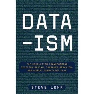 Data Ism The Revolution Transforming Decision Making, Consumer Behavior, and Almost 