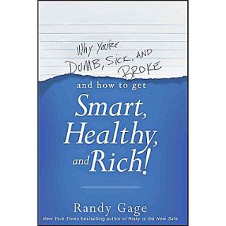 Why Youre Dumb, Sick and BrokeAnd How to Get Smart, Healthy and Rich