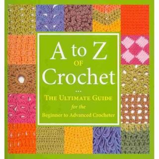 A to Z of Crochet The Ultimate Guide for the Beginner to Advanced Crocheter