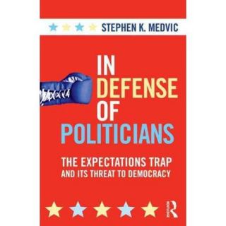 In Defense of Politicians The Expectations Trap and Its Threat to Democracy
