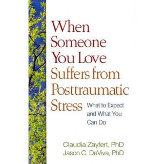When Someone You Love Suffers from Posttraumatic Stress What to Expect and What You Can Do
