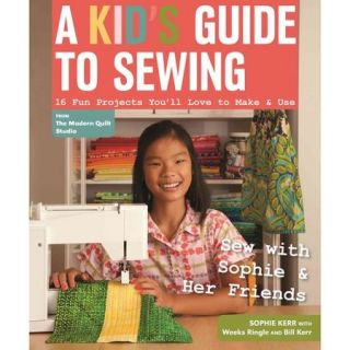 A Kid's Guide to Sewing Learn to Sew With Sophie & Her Friends 16 Fun Projects You'll Love to Make & Use