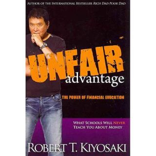 Unfair Advantage The Power of Financial Education What Schools Will Never Teach You About Money