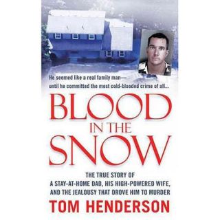 Blood in the Snow The True Story of a Stay at Home Dad, His High Powered Wife, and the Jealousy That Drove Him to Murder